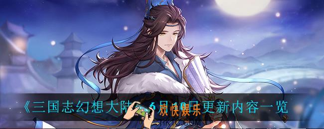 三国志幻想大陆6月10日更新了什么_6月10日更新内容一览