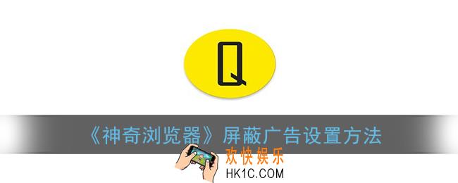 神奇浏览器怎么拦截广告_屏蔽广告设置方法