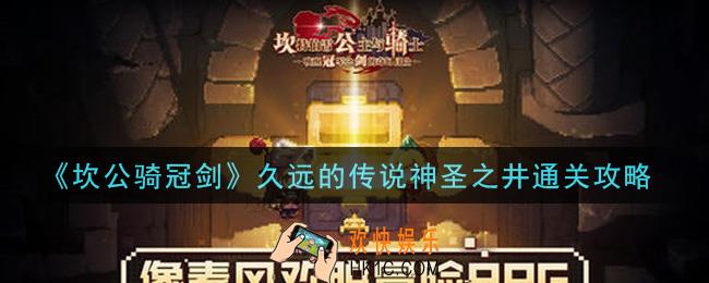 坎公骑冠剑久远的传说神圣之井怎么过_久远的传说神圣之井通关攻略