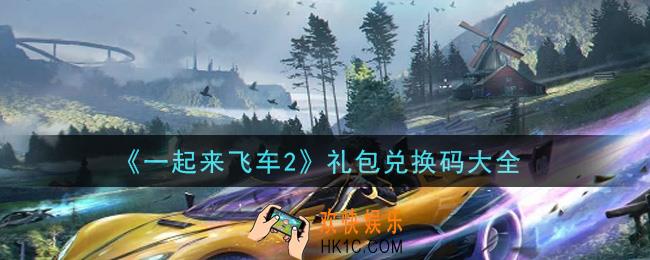 一起来飞车2礼包兑换码有哪些2021_最新礼包码领取