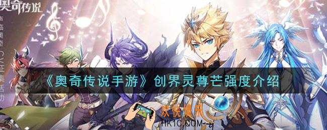 奥奇传说手游创界灵尊芒值得培养吗_创界灵尊芒强度介绍