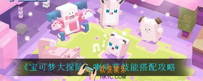宝可梦大探险喇叭芽技能怎么搭配_喇叭芽技能搭配攻略