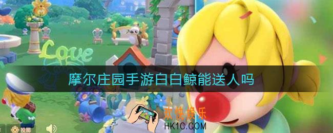 摩尔庄园手游白白鲸能送人吗_白白鲸送人机制一览