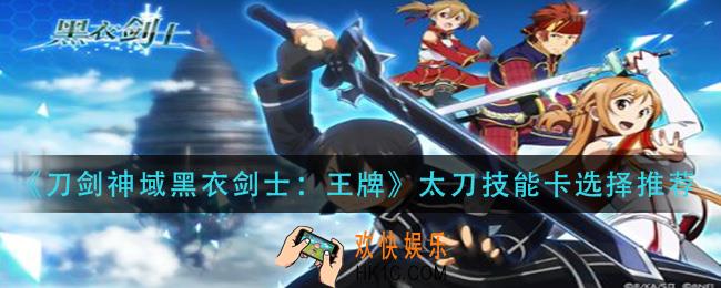 刀剑神域黑衣剑士王牌太刀技能卡怎么选_太刀技能卡选择推荐