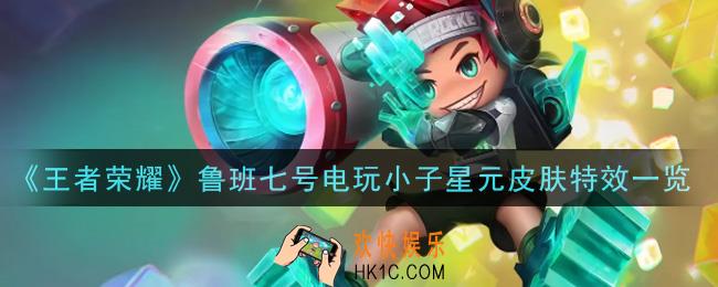 王者荣耀鲁班七号电玩小子星元皮肤特效怎么样_鲁班七号电玩小子星元皮肤特效一览