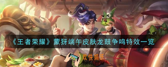 王者荣耀蒙犽端午皮肤龙鼓争鸣特效怎么样_蒙犽端午皮肤龙鼓争鸣特效一览