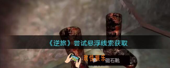 孙美琪疑案逆旅尝试悬浮在哪里_逆旅尝试悬浮线索获取位置