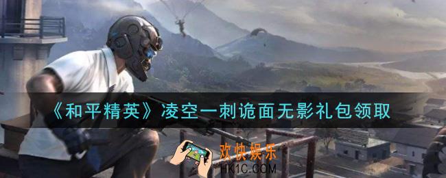 和平精英凌空一刺诡面无影礼包领取2021_凌空一刺诡面无影礼包在哪领