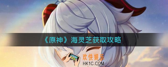 原神怎么找不到海灵芝_海灵芝获取攻略