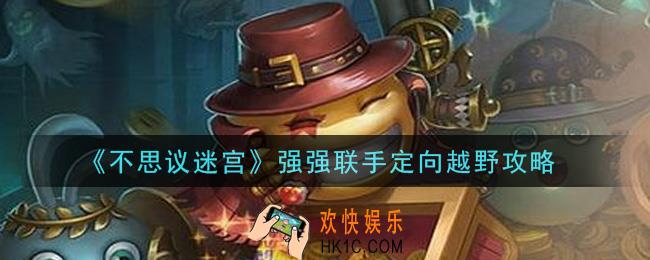 不思议迷宫强强联手定向越野怎么做_强强联手定向越野攻略