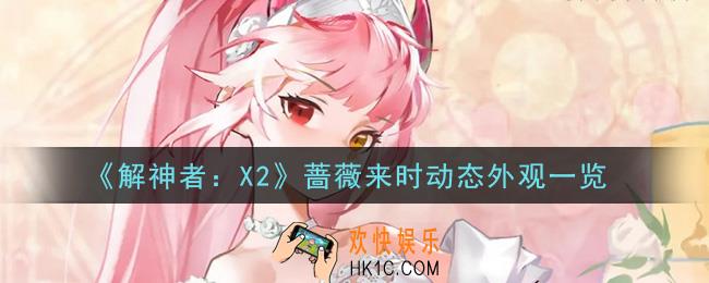 解神者X2蔷薇来时动态外观怎么样_蔷薇来时动态外观一览