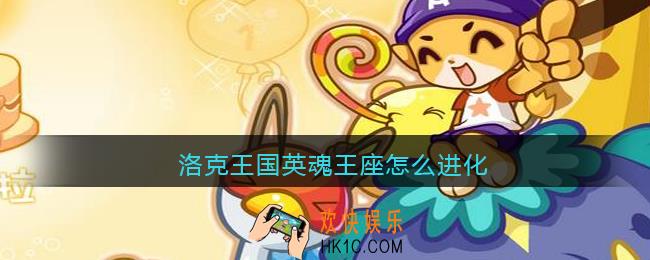洛克王国英魂王座怎么进化_洛克王国英魂王座进化方法介绍