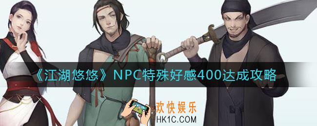 江湖悠悠NPC特殊好感400怎么达成_NPC特殊好感400达成攻略