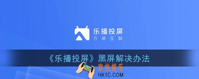 乐播投屏黑屏怎么解决_乐播投屏黑屏只有声音怎么回事