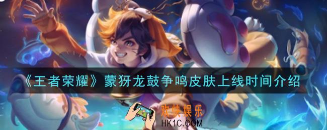 王者荣耀蒙犽龙鼓争鸣皮肤什么时候出_蒙犽龙鼓争鸣皮肤上线时间介绍