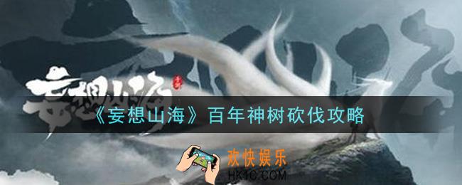 妄想山海百年神树怎么砍_百年神树砍伐攻略