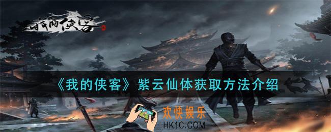 我的侠客紫云仙体怎么拿_紫云仙体获取方法介绍