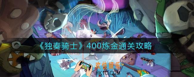 独奏骑士400炼金怎么过_400炼金通关攻略