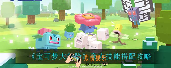 宝可梦大探险豪力技能怎么搭配_豪力技能搭配攻略