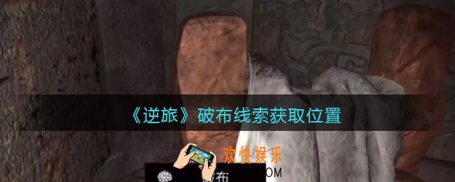 孙美琪疑案逆旅破布在哪里_逆旅破布线索获取位置