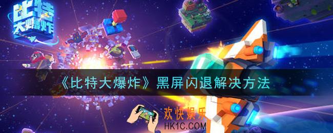 比特大爆炸黑屏闪退怎么办_黑屏闪退解决方法