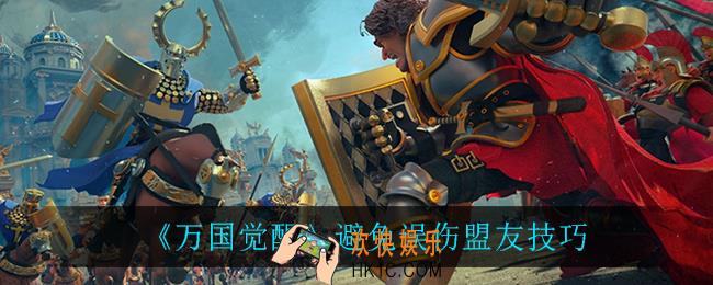 万国觉醒怎么避免误伤盟友_避免误伤盟友技巧
