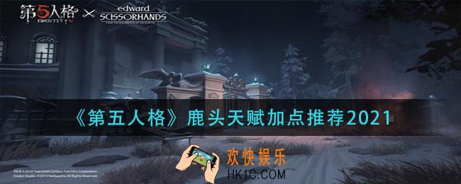第五人格鹿头天赋怎么加点_鹿头天赋加点推荐2021
