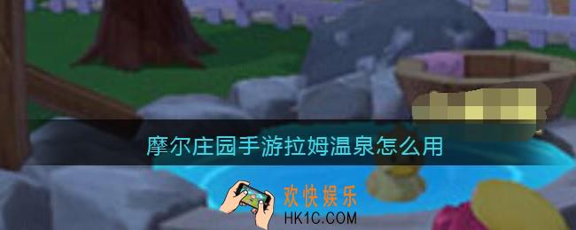 摩尔庄园手游拉姆温泉怎么用_怎么使用泡温泉