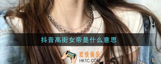 抖音高街女帝是什么意思_抖音高街女帝意思介绍