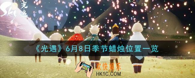 光遇6月8日季节蜡烛在哪2021_6月8日季节蜡烛位置详细介绍一览
