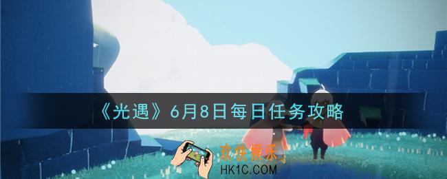 光遇6月8日每日任务怎么做2021_6月8日每日任务攻略