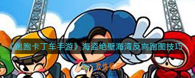 跑跑卡丁车手游海盗绝壁海湾反向地图怎么跑_海盗绝壁海湾反向跑图技巧