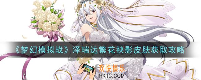 梦幻模拟战泽瑞达繁花袂影皮肤怎么获得_泽瑞达繁花袂影皮肤获取攻略