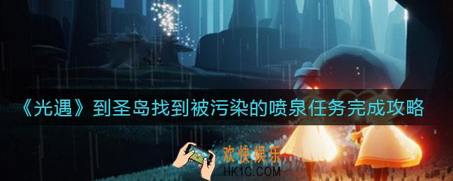 光遇到圣岛找到被污染的喷泉任务怎么做_到圣岛找到被污染的喷泉任务完成攻略