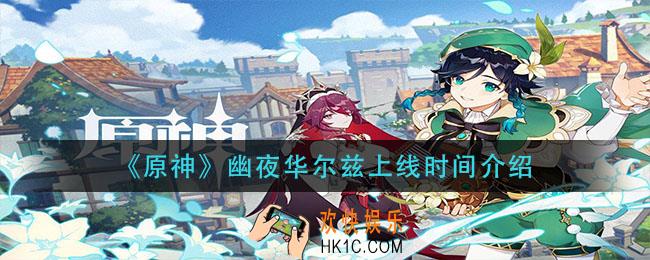 原神幽夜华尔兹什么时候出_幽夜华尔兹上线时间介绍