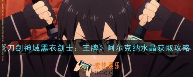 刀剑神域黑衣剑士王牌阿尔克纳水晶怎么获得_阿尔克纳水晶获取攻略