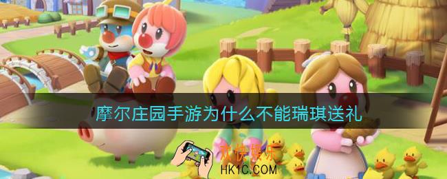 摩尔庄园手游为什么不能瑞琪送礼_为啥给瑞琪送不了礼物
