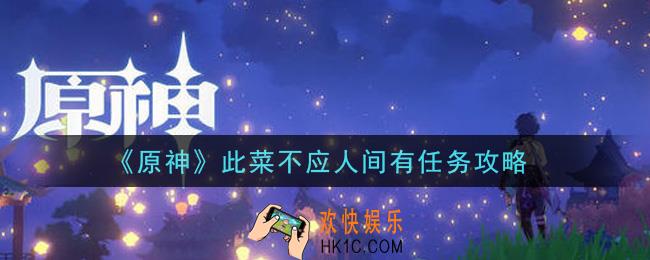 原神此菜不应人间有任务怎么做_此菜不应人间有任务攻略