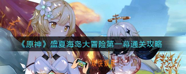 原神盛夏海岛大冒险第一幕怎么通关_盛夏海岛大冒险第一幕通关攻略