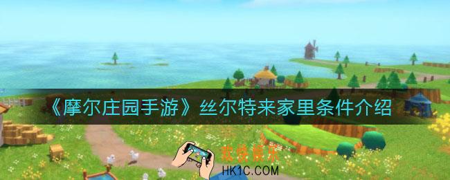 摩尔庄园手游丝尔特怎么来家里_丝尔特来家里条件介绍
