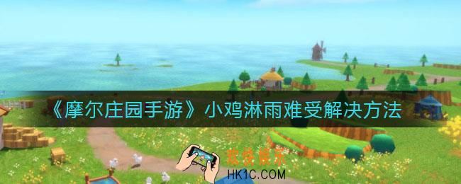 摩尔庄园手游小鸡淋雨难受怎么办_小鸡淋雨难受解决方法