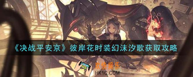 决战平安京彼岸花时装幻沫汐歌怎么获得_彼岸花时装幻沫汐歌获取攻略