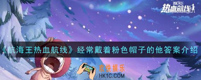航海王热血航线经常戴着粉色帽子的他答案是什么_经常戴着粉色帽子的他答案介绍
