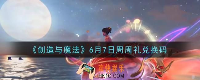 创造与魔法6月7日周周礼礼包兑换码是什么2021最新_创魔6.7日兑换码在哪领