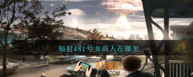 辐射481号女商人在哪里_辐射481号女商人位置