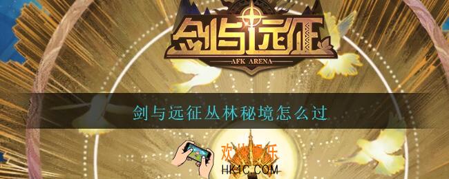 剑与远征丛林秘境怎么过_剑与远征丛林秘境攻略