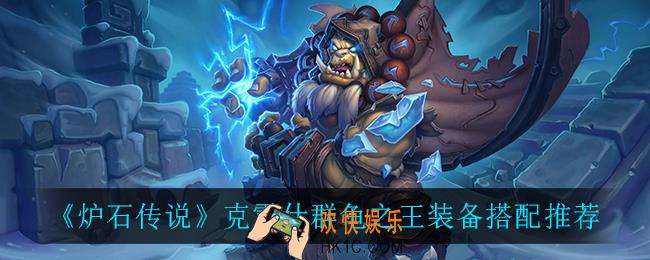 炉石传说克雷什群龟之王装备怎么搭配_克雷什群龟之王装备搭配推荐
