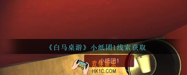 孙美琪疑案白马桌游小纸团1在哪里_小纸团1线索获取位置