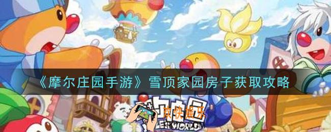 摩尔庄园手游雪顶家园房子怎么获得_雪顶家园房子获取攻略
