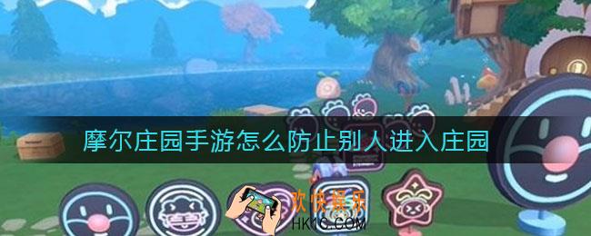 摩尔庄园手游怎么防止别人进入庄园_防止别人进入庄园方法